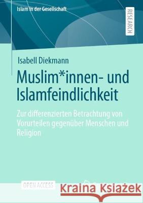 Muslim*innen- und Islamfeindlichkeit: Zur differenzierten Betrachtung von Vorurteilen gegenüber Menschen und Religion Isabell Diekmann 9783658390648 Springer Fachmedien Wiesbaden - książka