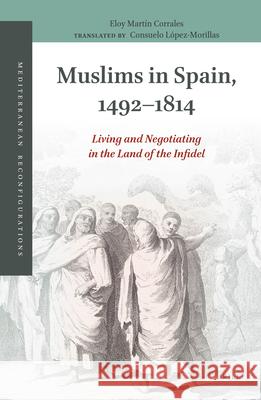 Muslims in Spain, 1492-1814: Living and Negotiating in the Land of the Infidel Eloy Martín-Corrales 9789004381476 Brill - książka