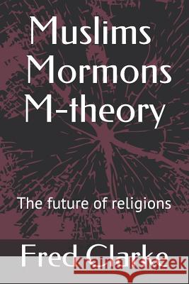 Muslims Mormons M-theory: The future of religions? Fred Clarke 9781726876681 Independently Published - książka