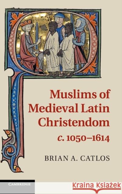 Muslims of Medieval Latin Christendom, C.1050-1614 Catlos, Brian A. 9780521889391 CAMBRIDGE UNIVERSITY PRESS - książka