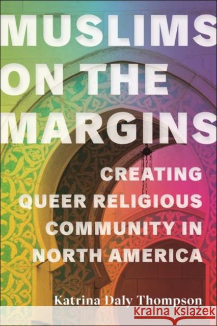 Muslims on the Margins: Creating Queer Religious Community in North America Katrina Daly Thompson 9781479814329 New York University Press - książka