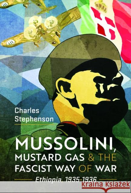 Mussolini, Mustard Gas and the Fascist Way of War: Ethiopia, 1935-1936 Charles Stephenson 9781399051668 Pen & Sword Books Ltd - książka