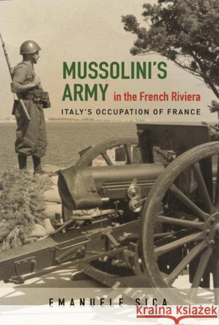 Mussolini's Army in the French Riviera: Italy's Occupation of France Emanuele Sica 9780252039850 University of Illinois Press - książka