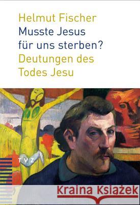 Musste Jesus Fur Uns Sterben?: Deutungen Des Todes Jesu Fischer, Helmut 9783290174699 TVZ Theologischer Verlag - książka