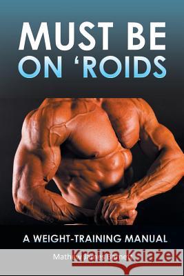 Must Be on 'Roids: A Weight-Training Manual Barnett, Mathew James 9781452509198 Balboa Press International - książka