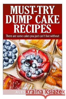 Must Try Dump Cake Recipes: There are some cakes you just can't live without Baxter, Alessia 9781500326135 Createspace - książka