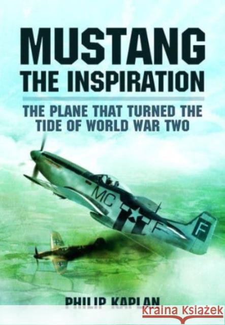 Mustang the Inspiration: The Plane That Turned the Tide in World War Two Philip Kaplan 9781399023801 Pen & Sword Books Ltd - książka