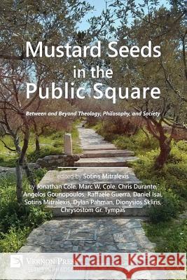 Mustard Seeds in the Public Square: Between and Beyond Theology, Philosophy, and Society Sotiris Mitralexis Jonathan Cole Chris Durante 9781622732463 Vernon Press - książka