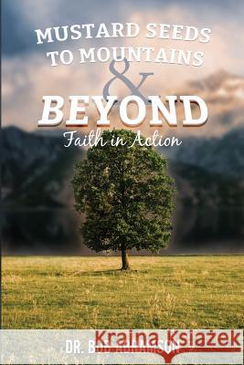 Mustard Seeds to Mountains and Beyond - Faith in Action Dr Bob Abramson 9781543048506 Createspace Independent Publishing Platform - książka