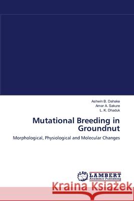 Mutational Breeding in Groundnut Ashwin B. Dahake Amar A. Sakure L. K. Dhaduk 9783659118111 LAP Lambert Academic Publishing - książka