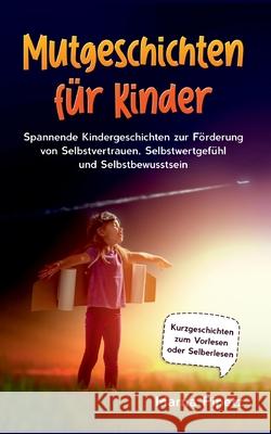 Mutgeschichten für Kinder: Spannende Kindergeschichten zur Förderung von Selbstvertrauen, Selbstwertgefühl und Selbstbewusstsein - Kurzgeschichte Pipetz, Marna 9783754379462 Books on Demand - książka