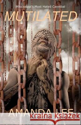 Mutilated: Mississippi's Most Hated Cannibal Amanda Lee 9780996143226 Vicious Ink Publications - książka