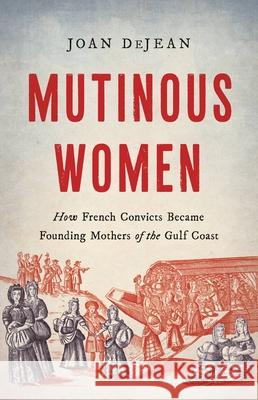 Mutinous Women: How French Convicts Became Founding Mothers of the Gulf Coast Joan Dejean 9781541600584 Basic Books - książka