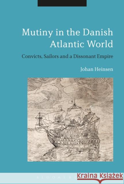 Mutiny in the Danish Atlantic World: Convicts, Sailors and a Dissonant Empire Johan Heinsen 9781350027367 Bloomsbury Academic - książka