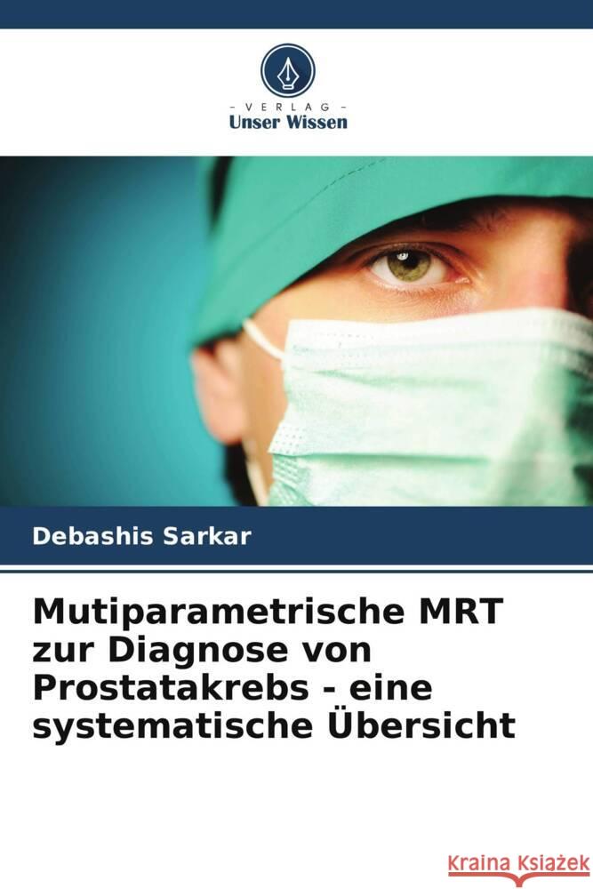 Mutiparametrische MRT zur Diagnose von Prostatakrebs - eine systematische ?bersicht Debashis Sarkar 9786207034260 Verlag Unser Wissen - książka