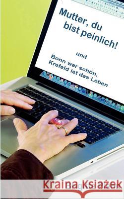 Mutter, du bist peinlich!: Bonn war schön, Krefeld ist das Leben Plehn, Brigitte 9783844839005 Books on Demand - książka