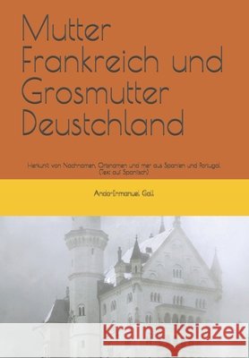 Mutter Frankreich und Grosmutter Deustchland: Herkunft von Nachnamen, Ortsnamen und mer aus Spanien und Portugal. (TEXT AUF SPANISCH) Gall, Ando-Enmanuel 9798452044857 Independently published - książka