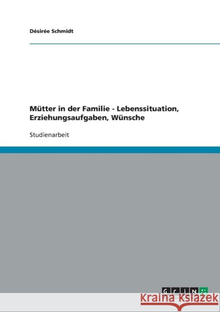 Mütter in der Familie - Lebenssituation, Erziehungsaufgaben, Wünsche Schmidt, Désirée 9783640319602 Grin Verlag - książka