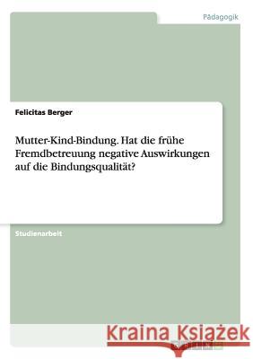 Mutter-Kind-Bindung. Hat die frühe Fremdbetreuung negative Auswirkungen auf die Bindungsqualität? Felicitas Berger 9783668186194 Grin Verlag - książka