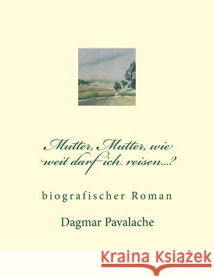 Mutter, Mutter, wie weit darf ich reisen...?: biographischer Roman Pavalache, Radu 9781517776329 Createspace - książka