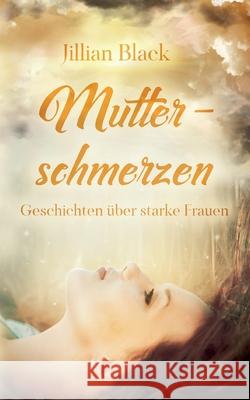 Mutterschmerzen: Geschichten über starke Frauen Black, Jillian 9783754374542 Books on Demand - książka