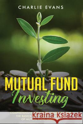 Mutual Fund Investing: Comprehensive Beginner's Guide to Learn the Basics and Effective Methods of Mutual Fund Investing Charlie Evans 9781075283604 Independently Published - książka