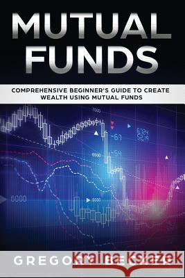 Mutual Funds: Comprehensive Beginner's Guide to create Wealth using Mutual Funds Gregory Becker 9781075199653 Independently Published - książka