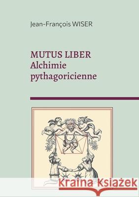 Mutus Liber: Alchimie pythagoricienne Jean-Fran?ois Wiser 9782322598502 Bod - Books on Demand - książka