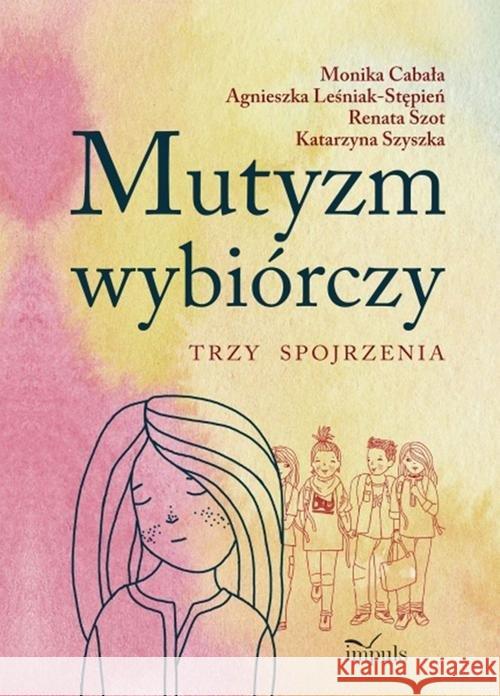 Mutyzm wybiórczy. Trzy spojrzenia Cabała Monika Leśniak-Stępień Agnieszka Szot Renata 9788380956353 Impuls - książka