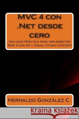 MVC 4 con .Net desde cero: Guía práctica para implementar MVC 4 con C# y Visual Studio 2012/2013 Gonzalez, Hernaldo 9781511532136 Createspace - książka