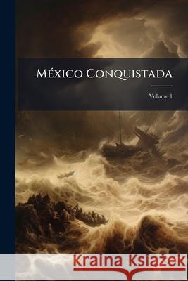 México Conquistada: Poema Heroyco, Volume 1 Anonymous 9781144601049  - książka