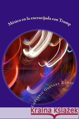 México en la encrucijada con Trump: Historia y futuro Guevara Ramos, Emeterio 9781975710811 Createspace Independent Publishing Platform - książka