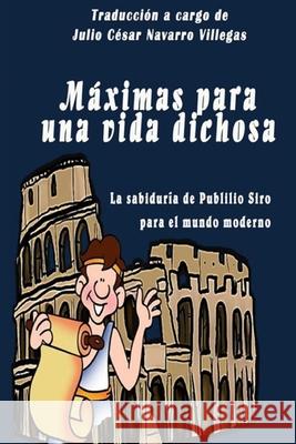 Máximas para una vida dichosa: La sabiduría de Publilio Siro para el mundo moderno Navarro Villegas, Julio César 9781514138830 Createspace - książka