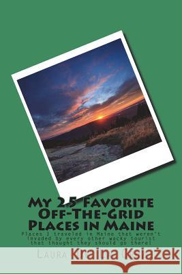 My 25 Favorite Off-The-Grid Places in Maine: Places I traveled in Maine that weren't invaded by every other wacky tourist that thought they should go De La Cruz, Laura 9781721523863 Createspace Independent Publishing Platform - książka