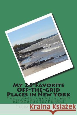 My 25 Favorite Off-The-Grid Places in New York: Places I traveled in New York that weren't invaded by every other wacky tourist that thought they shou De La Cruz, Laura 9781721535309 Createspace Independent Publishing Platform - książka