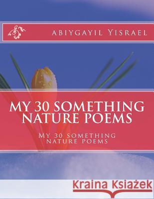 My 30 something nature poems: My 30 something nature poems Yisrael, Abiygayil C. 9781729585559 Createspace Independent Publishing Platform - książka