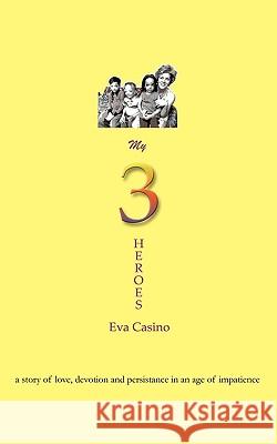 My 3 Heroes: A Story of Love, Devotion, and Persistence in an Age of Impatience Eva Casino, Casino 9781426917547 Trafford Publishing - książka