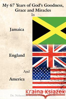 My 67 Years of God's Goodness, Grace and Miracles in Jamaica, England, and America Dr Nehemiah Martin Palmer 9781425997786 Authorhouse - książka