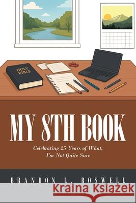 My 8th Book: Celebrating 25 Years of What, I'm Not Quite Sure Brandon L. Boswell 9781663276506 iUniverse - książka