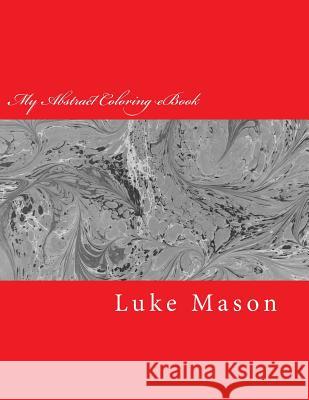 My Abstract Coloring eBook: Demonstrate and Grow Your Creativity Luke Mason Luke Muhammad 9781984327956 Createspace Independent Publishing Platform - książka