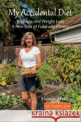 My Accidental Diet: Wellness and Weight Loss, a New Side of Food and Fitness Rhonda J Fransoo 9781999451806 Eat Breathe Grow - książka