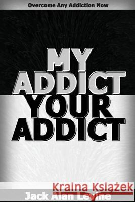 My Addict, Your Addict: Overcome Any Addiction Now Jack Alan Levine 9780982552650 Great Hope Publishing - książka