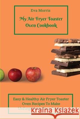 My Air Fryer Toaster Oven Cookbook: Easy & Healthy Air Fryer Toaster Oven Recipes To Make Unforgettable First Courses Eva Morris 9781803423333 Eva Morris - książka