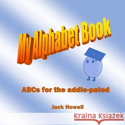 My Alpahabet Book: ABCs for the Addle-Pated Jack Howell 9781514830772 Createspace Independent Publishing Platform - książka