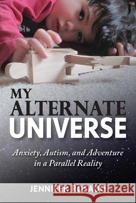 My Alternate Universe: Anxiety, Autism, and Adventure in a Parallel Reality Jennifer Rosado   9781955985307 PYP Academy Press - książka