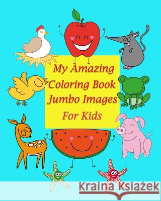 My Amazing Coloring Book Jumbo Images for kids: Coloring book for kid is to practice kids and toddler to control their hands and also improve their ha Pimmy Pim 9781546591870 Createspace Independent Publishing Platform - książka