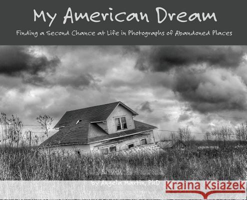 My American Dream: Finding a Second Chance at Life in Photographs of Abandoned Places Angela Martin (Senior Lecturer, University of Tasmania) 9780692109366 Light Brew Photography - książka