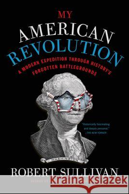My American Revolution: A Modern Expedition Through History's Forgotten Battlegrounds Robert Sullivan 9781250037701 Picador USA - książka