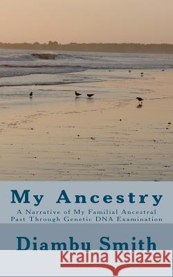 My Ancestry: A Narrative of My Familial Ancestral Past Through Genetic DNA Examination MR Diambu Kibwe Smith 9781482018806 Createspace - książka