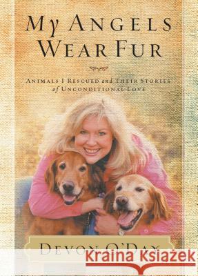 My Angels Wear Fur: Animals I Rescued and Their Stories of Unconditional Love O'Day, Devon 9781401605230 Thomas Nelson Publishers - książka